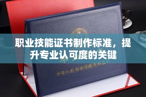 宝坻职业技能证书制作标准，提升专业认可度的关键