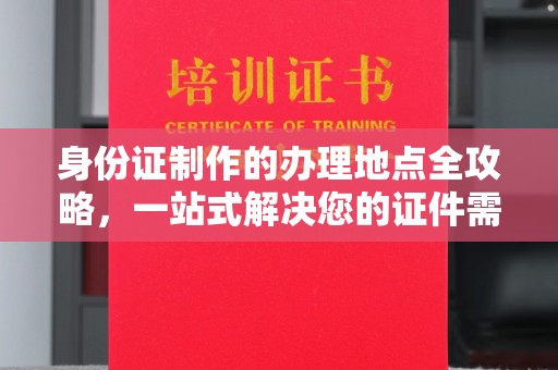 宝坻身份证制作的办理地点全攻略，一站式解决您的证件需求