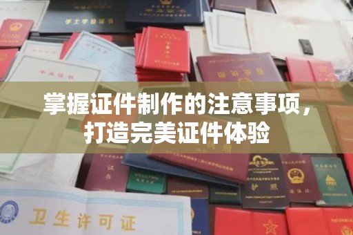 宝坻掌握证件制作的注意事项，打造完美证件体验