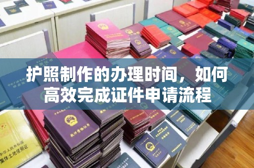 宝坻护照制作的办理时间，如何高效完成证件申请流程