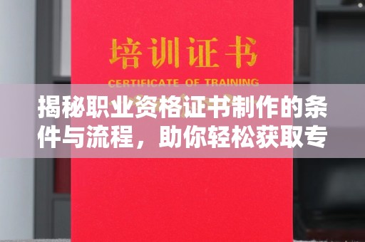 宝坻揭秘职业资格证书制作的条件与流程，助你轻松获取专业认证