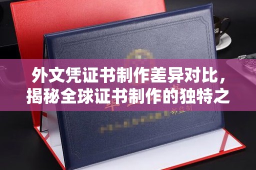 宝坻外文凭证书制作差异对比，揭秘全球证书制作的独特之处