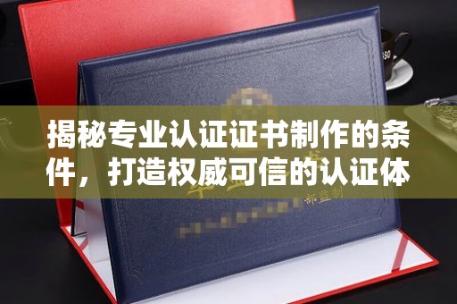 宝坻揭秘专业认证证书制作的条件，打造权威可信的认证体系