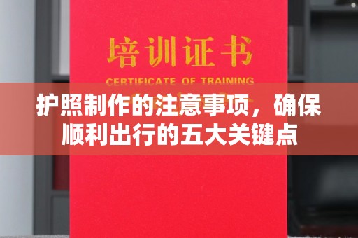 宝坻护照制作的注意事项，确保顺利出行的五大关键点