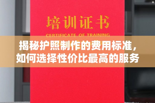 宝坻揭秘护照制作的费用标准，如何选择性价比最高的服务？