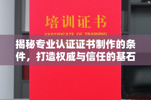 宝坻揭秘专业认证证书制作的条件，打造权威与信任的基石