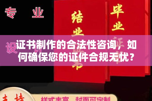 宝坻证书制作的合法性咨询，如何确保您的证件合规无忧？