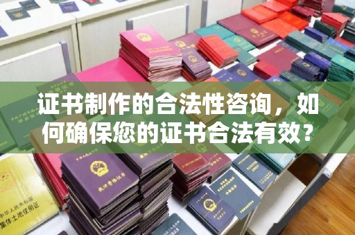 宝坻证书制作的合法性咨询，如何确保您的证书合法有效？