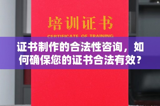 宝坻证书制作的合法性咨询，如何确保您的证书合法有效？
