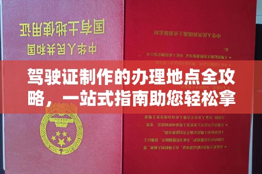 宝坻驾驶证制作的办理地点全攻略，一站式指南助您轻松拿证