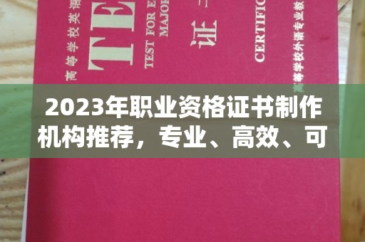宝坻2023年职业资格证书制作机构推荐，专业、高效、可靠的选择指南